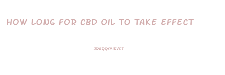 How Long For Cbd Oil To Take Effect