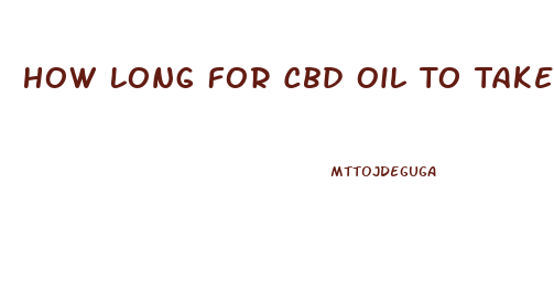 How Long For Cbd Oil To Take Effect