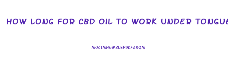 How Long For Cbd Oil To Work Under Tongue For Pain