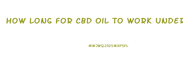 How Long For Cbd Oil To Work Under Tongue For Pain