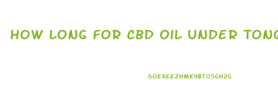 How Long For Cbd Oil Under Tongue