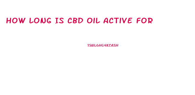 How Long Is Cbd Oil Active For