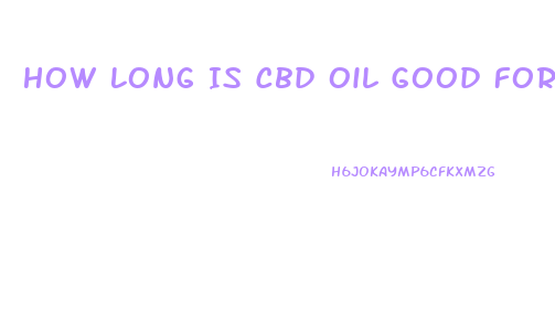 How Long Is Cbd Oil Good For Once Opened