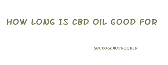 How Long Is Cbd Oil Good For