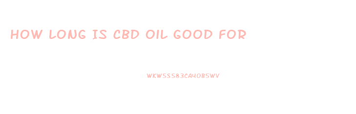 How Long Is Cbd Oil Good For