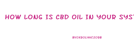 How Long Is Cbd Oil In Your System