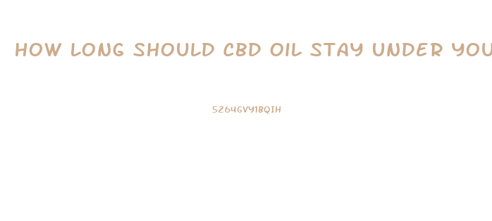 How Long Should Cbd Oil Stay Under Your Tongue