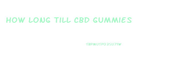 How Long Till Cbd Gummies