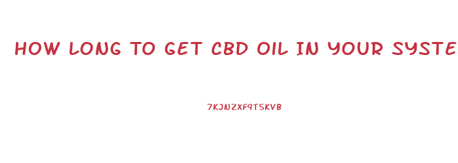 How Long To Get Cbd Oil In Your System