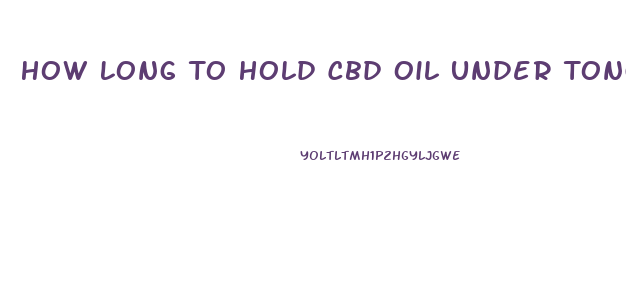 How Long To Hold Cbd Oil Under Tongue