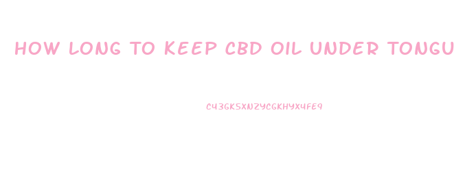 How Long To Keep Cbd Oil Under Tongue