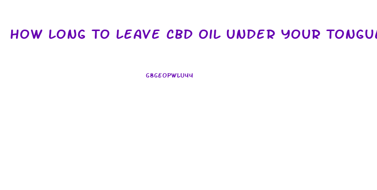 How Long To Leave Cbd Oil Under Your Tongue