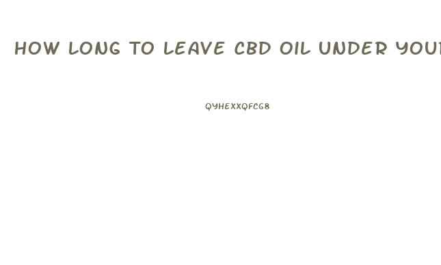 How Long To Leave Cbd Oil Under Your Tongue