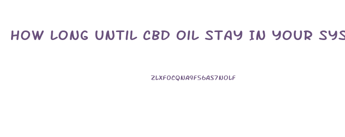 How Long Until Cbd Oil Stay In Your System