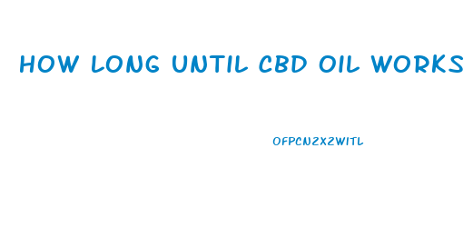 How Long Until Cbd Oil Works