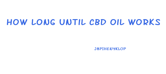 How Long Until Cbd Oil Works