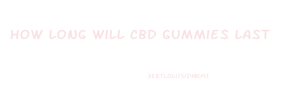 How Long Will Cbd Gummies Last