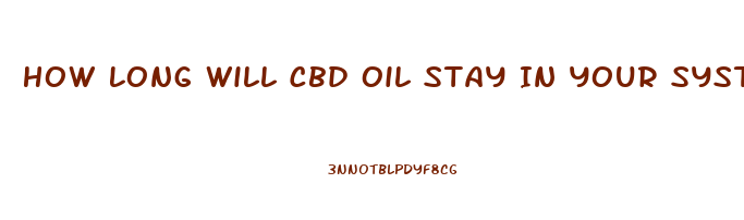How Long Will Cbd Oil Stay In Your System