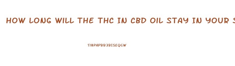 How Long Will The Thc In Cbd Oil Stay In Your System