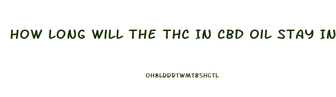 How Long Will The Thc In Cbd Oil Stay In Your System