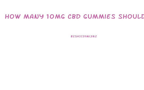 How Many 10mg Cbd Gummies Should I Eat