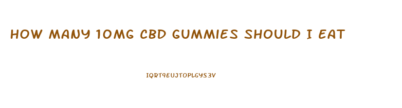 How Many 10mg Cbd Gummies Should I Eat