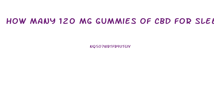 How Many 120 Mg Gummies Of Cbd For Sleep