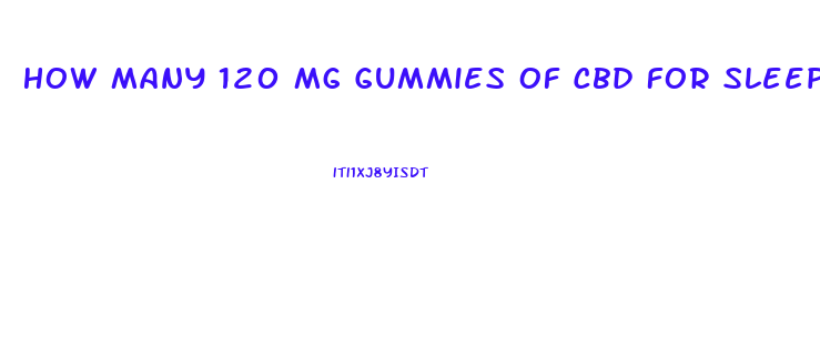 How Many 120 Mg Gummies Of Cbd For Sleep