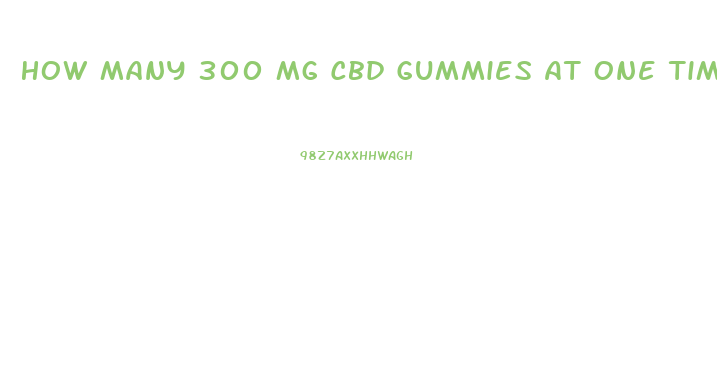 How Many 300 Mg Cbd Gummies At One Time