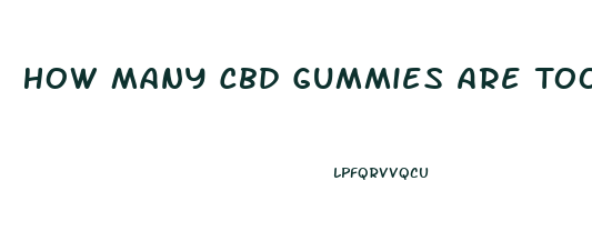 How Many Cbd Gummies Are Too Many