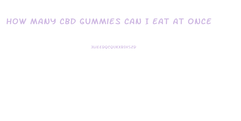 How Many Cbd Gummies Can I Eat At Once