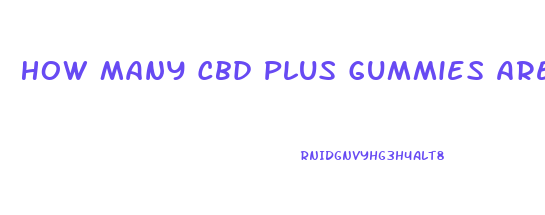 How Many Cbd Plus Gummies Are Safe In A Day