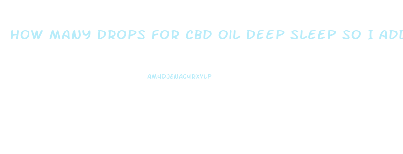 How Many Drops For Cbd Oil Deep Sleep So I Add To A