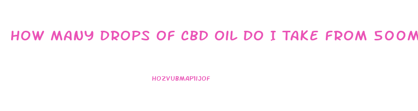 How Many Drops Of Cbd Oil Do I Take From 500mg
