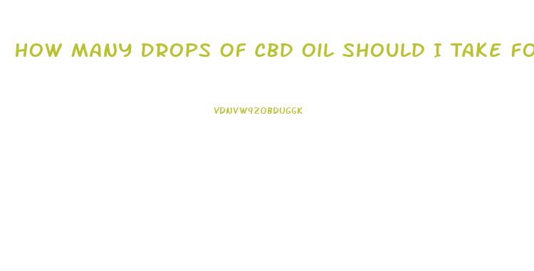 How Many Drops Of Cbd Oil Should I Take For Anxiety