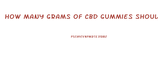 How Many Grams Of Cbd Gummies Should I Eat Reddit