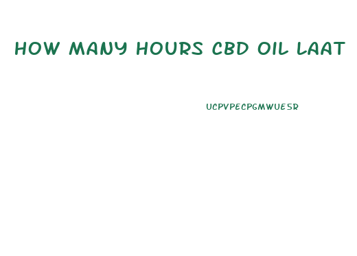 How Many Hours Cbd Oil Laat