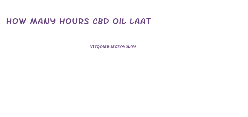 How Many Hours Cbd Oil Laat