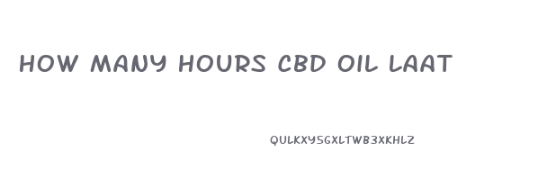 How Many Hours Cbd Oil Laat