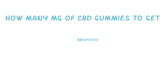 How Many Mg Of Cbd Gummies To Get High