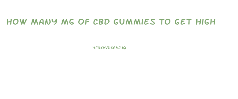 How Many Mg Of Cbd Gummies To Get High