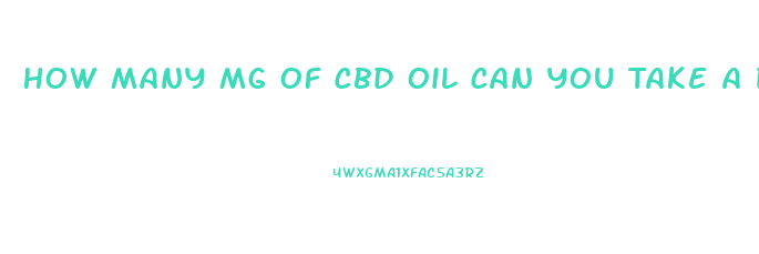 How Many Mg Of Cbd Oil Can You Take A Day