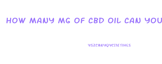 How Many Mg Of Cbd Oil Can You Take A Day