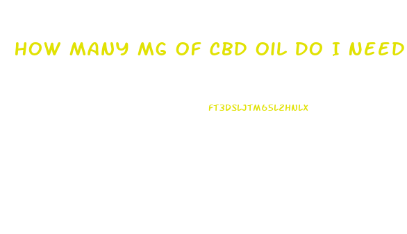 How Many Mg Of Cbd Oil Do I Need