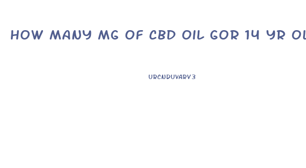 How Many Mg Of Cbd Oil Gor 14 Yr Old