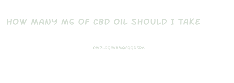 How Many Mg Of Cbd Oil Should I Take