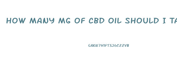 How Many Mg Of Cbd Oil Should I Take