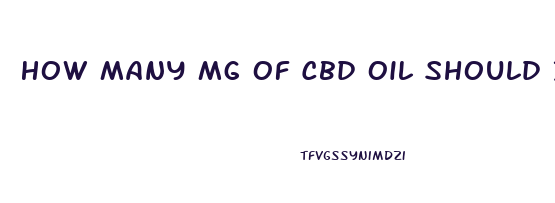 How Many Mg Of Cbd Oil Should I Take