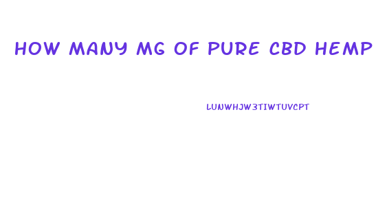How Many Mg Of Pure Cbd Hemp Oil To Be Effective