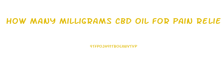 How Many Milligrams Cbd Oil For Pain Relief